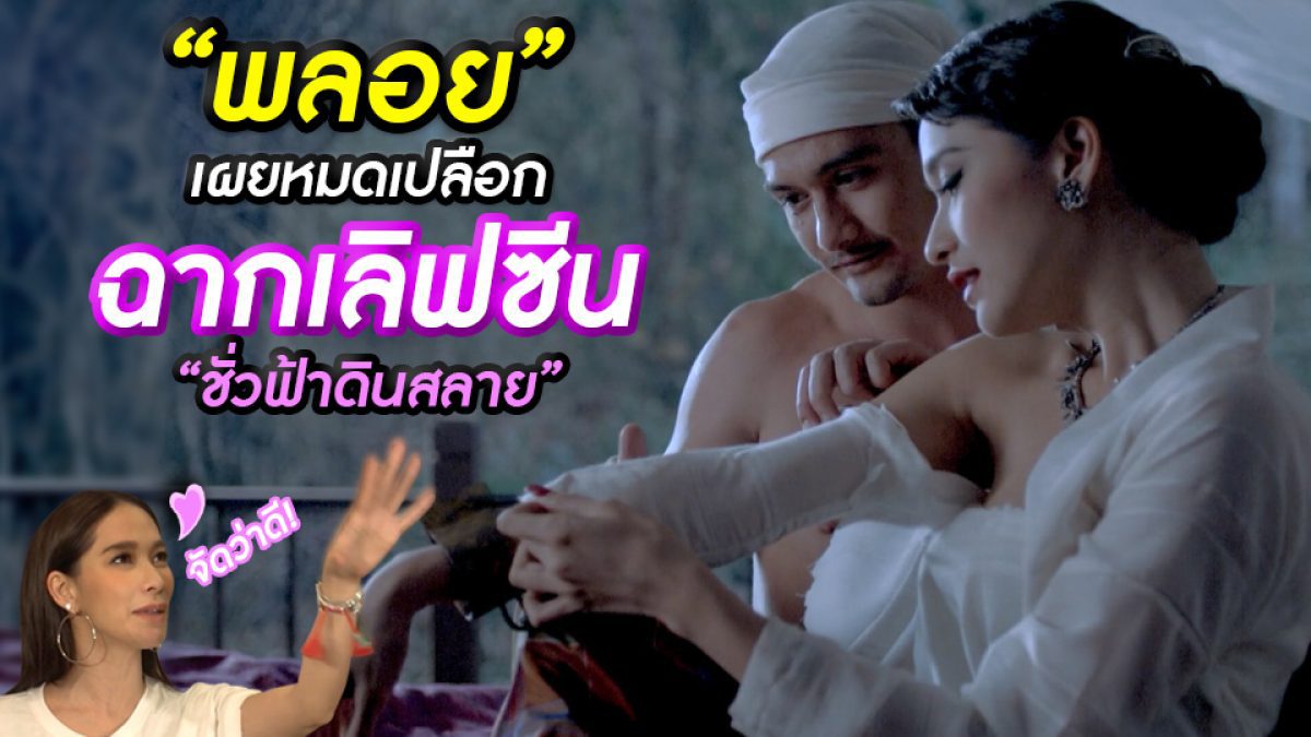 เล่นจริง...หรือมุมกล้อง ฟังจากปาก พลอย - เฌอมาลย์  กับเบื้องหลังฉากเลิฟซีนใน 'ชั่วฟ้าดินสลาย'