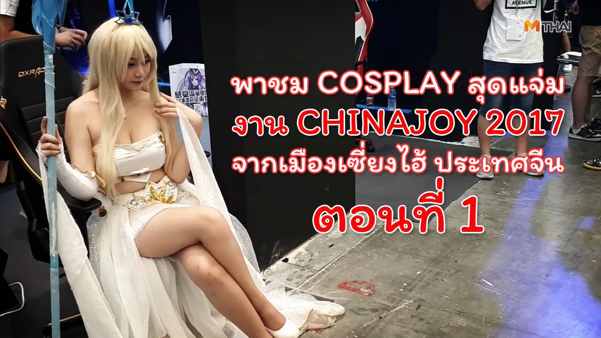 แหวกม่านไม้ไผ่ พาชม Cosplay งาน Chinajoy 2017 ตอนที่ 1