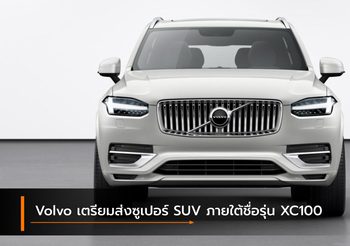 Volvo เตรียมส่งซูเปอร์ SUV ภายใต้ชื่อรุ่น XC100 บุกตลาดไฮเอนด์