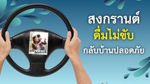 สงกรานต์นี้ ดื่มไม่ขับ… เพราะการ “กลับบ้าน” ที่มีความหมาย คือการกลับไปให้ถึงหน้าประตูบ้านอย่างปลอดภัย
