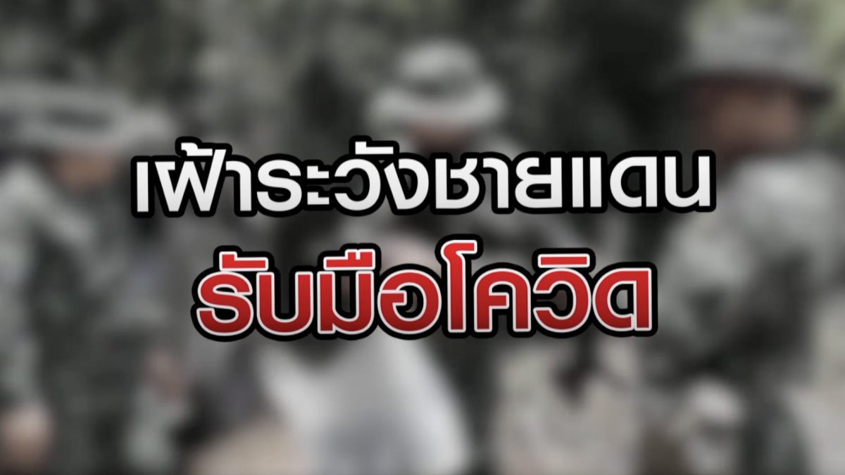 เฝ้าระวังชายแดนรับมือโควิด 08-09-63