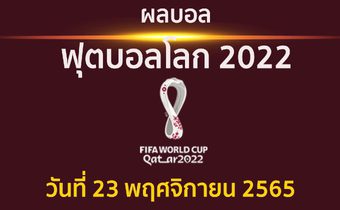 สรุปผล การแข่งขัน ฟุตบอลโลก 2022 ประจำวันที่ 23 พฤศจิกายน 2565