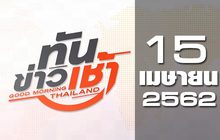 ทันข่าวเช้า Good Morning Thailand 15-04-62