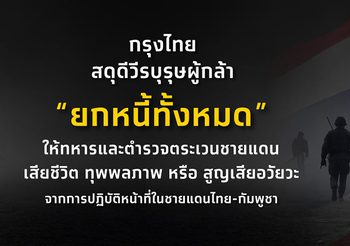 กรุงไทย สดุดีวีรบุรุษผู้กล้า “ยกหนี้ทั้งหมด” ให้ทหารและตำรวจตระเวนชายแดน ที่เสียชีวิต ทุพพลภาพ หรือ สูญเสียอวัยวะ จากการปฏิบัติหน้าที่ในชายแดนไทย-กัมพูชา