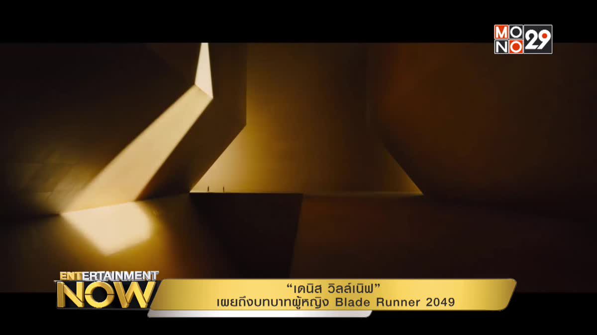 “เดนิส วิลล์เนิฟ” เผยถึงบทบาทผู้หญิง Blade Runner 2049