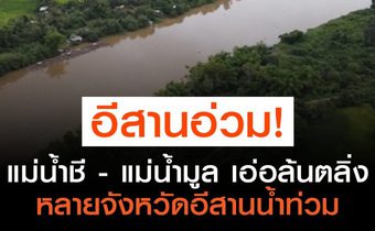แม่น้ำชี – แม่น้ำมูล เอ่อล้นตลิ่ง หลายจังหวัดอีสานน้ำท่วม