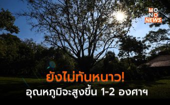 ยังไม่ทันหนาว! อุณหภูมิจะสูงขึ้น 1-2 องศาฯ – มีฝนบางแห่ง