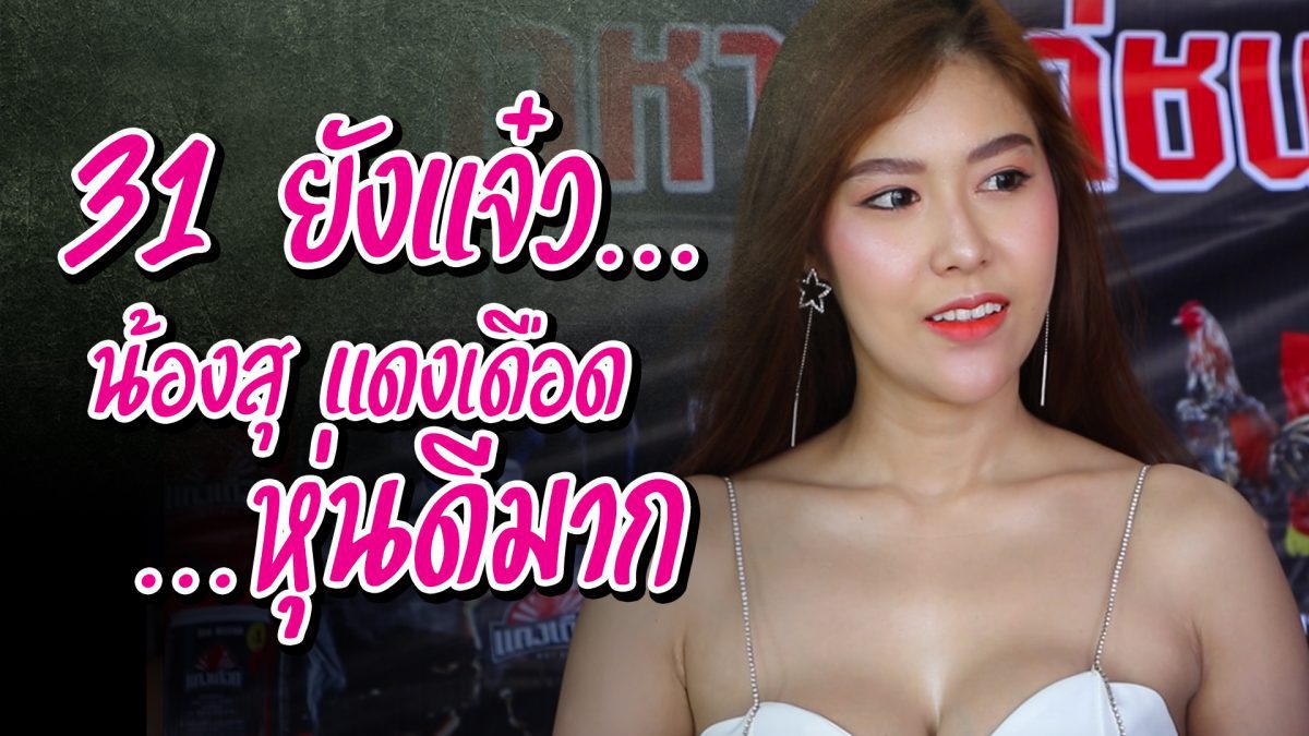 น้องสุ เปิดตัวแดงเดือด วัย 31