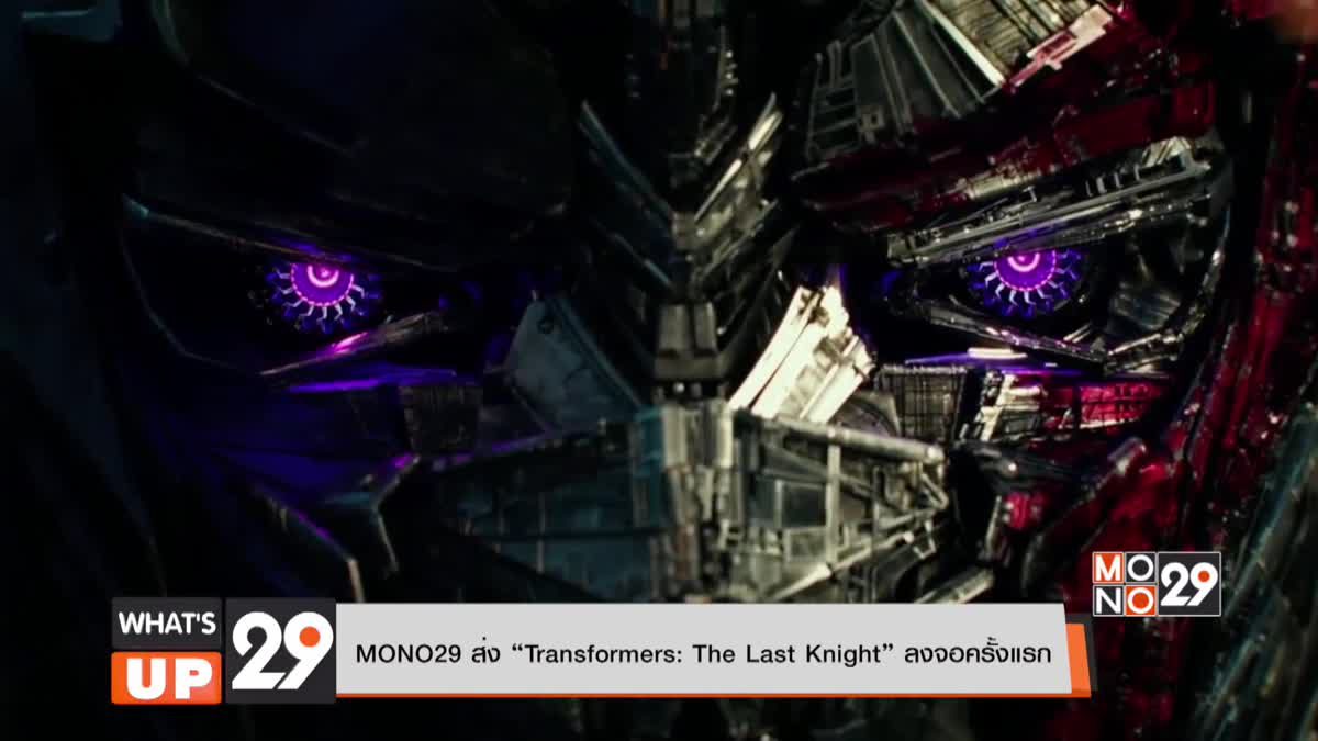 MONO29 ส่ง “Transformers: The Last Knight” ลงจอครั้งแรก