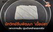 นักวิทย์จีนพัฒนา ‘เนื้อปลา’ เพาะจากแล็บ นุ่มเด้งคล้ายของจริง