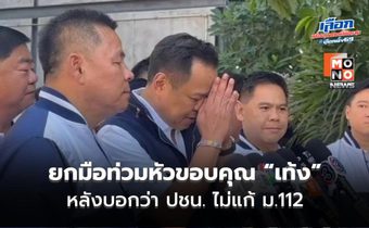 “อนุทิน” ยกมือท่วมหัวขอบคุณ “หัวหน้าเท้ง” ไม่แก้ม.112