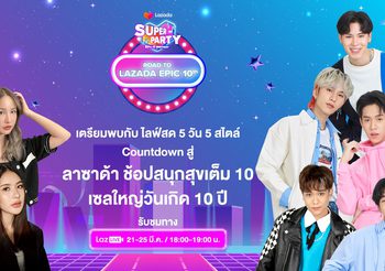 ลาซาด้ายกกองทัพศิลปินร่วมฉลองครบรอบ 10 ปีแบบนอนสต็อปรวมทุกความพิเศษส่งตรงความสุขครั้งยิ่งใหญ่ที่สุดกับ Lazada EPIC 10th Birthday Super Party! 