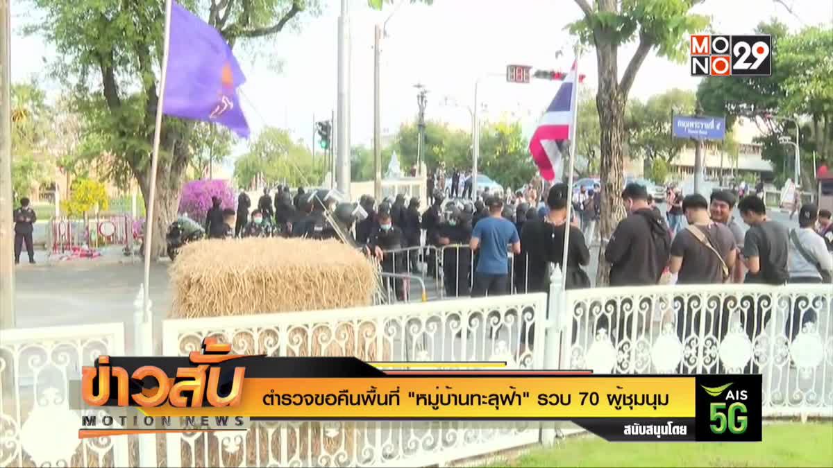 ตำรวจขอคืนพื้นที่ "หมู่บ้านทะลุฟ้า" รวบ 70 ผู้ชุมนุม