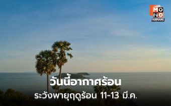 สภาพอากาศวันนี้ อากาศร้อน  / เตือนพายุฤดูร้อนช่วง 11-13 มี.ค.