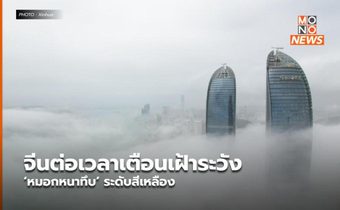 จีนต่อเวลาเตือนเฝ้าระวัง ‘หมอกหนาทึบ’ ระดับสีเหลือง