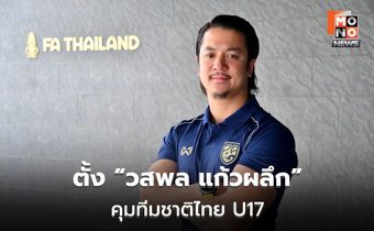 สมาคมฯ ตั้ง “วสพล แก้วผลึก” คุมทีมชาติไทย U17