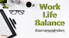 Work Life Balance ด้วยการหยุดพักจริงๆ : สร้างสุขภาพจิตที่ดี เพิ่มศักยภาพในการทำงานให้ดียิ่งขึ้น ด้วยการพักผ่อน