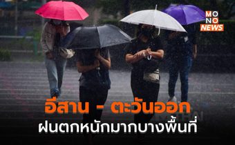 ภาคอีสาน – ภาคตะวันออก ระวังฝนตกหนักมากบางพื้นที่