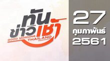 ทันข่าวเช้า Good Morning Thailand 27-02-61