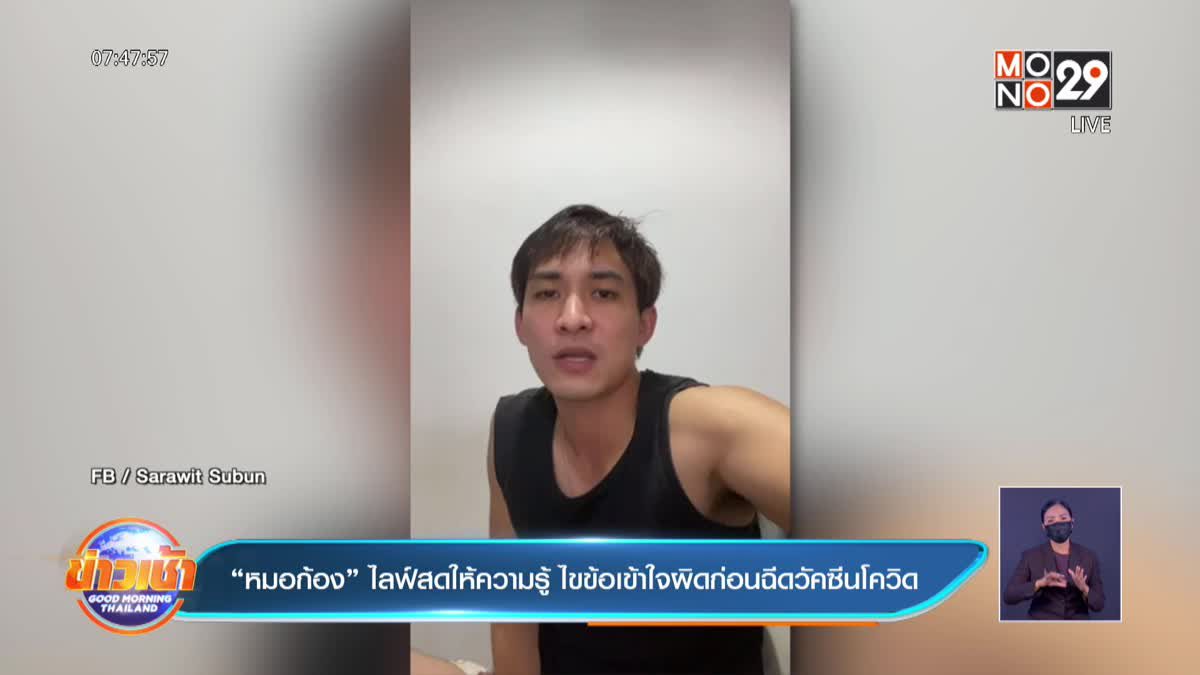 “หมอก้อง” ไลฟ์สดให้ความรู้ ไขข้อเข้าใจผิดก่อนฉีดวัคซีนโควิด 