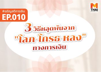 3 วิธีหลุดพ้นจาก “โลภ–โกรธ–หลง” ทางการเงิน