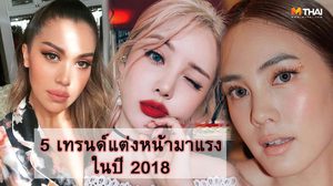 5 อันดับ เทรนด์แต่งหน้า มาแรงที่สุดในปี 2018 มาดูกันว่าแบบไหนถูกใจสาวๆ ที่สุด