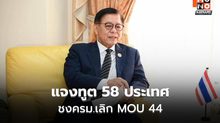 แจงทูต 58 ประเทศ ชงครม.เลิก MOU 44