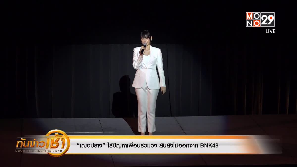 “เฌอปราง” ไร้ปัญหาเพื่อนร่วมวง ยันยังไม่ออกจาก BNK48 