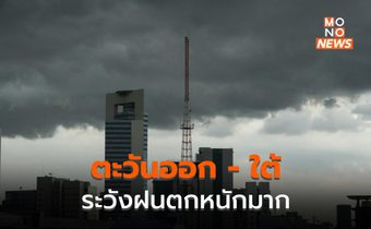 ภาคตะวันออก – ภาคใต้ ระวังฝนตกหนักมากบางพื้นที่