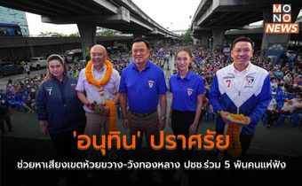 ‘อนุทิน’ ปราศรัยช่วยหาเสียงเขตห้วยขวาง-วังทองหลาง ปชช.ร่วม 5 พันคนแห่ฟัง