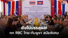ยังไม่บรรลุผล! การประชุม RBC ไทย–กัมพูชา สมัยพิเศษ หลังข้อเสนอฝ่ายกัมพูชาอยู่นอกกรอบถ้อยแถลงร่วม GBC