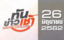 ทันข่าวเช้า Good Morning Thailand 26-06-62