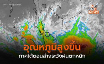 ไทยตอนบนอุณหภูมิสูงขึ้น – ภาคใต้ตอนล่างระวังฝนตกหนัก