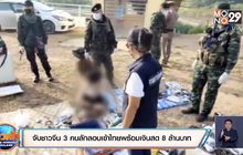 จับชาวจีน 3 คนลักลอบเข้าไทยพร้อมเงินสด 8 ล้านบาท