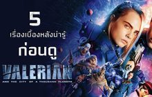 5 เรื่องเบื้องหลังน่ารู้ ก่อนดู Valerian and the City of a Thousand Planets