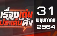 เรื่องเด่นประเด็นดัง Top Talk Daily 31-05-64
