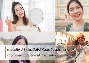 5 เทคนิคถ่ายยังไงให้ยอดวิวถล่มทลาย…เทรนด์ใหม่ของวิดีโอที่ใครก็ถ่ายได้