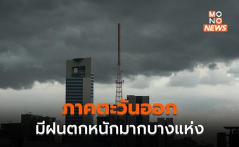 ภาคตะวันออก ระวังฝนตกหนักมากบางพื้นที่