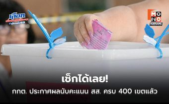 เช็กได้เลย! กกต. ประกาศผลนับคะแนน สส. ทางการ ครบ 400 เขตแล้ว