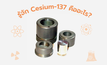 รู้จัก ซีเซียม-137 คืออะไร? อันตรายกับมนุษย์แค่ไหน