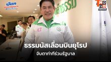ธรรมนัสเลื่อนบินยุโรป จับตาท่าทีร่วมรัฐบาล