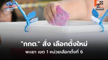“กกต.” สั่ง เลือกตั้งใหม่พะเยา เขต 1 หน่วยเลือกตั้งที่ 6 – สั่งนับคะแนนใหม่อีก 7 หน่วยเลือกตั้ง 4 จังหวัด