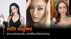 อัปเดตแฟชั่นสไตล์ แต้ว ณฐพร เซ็กซี่ขึ้นแต่ก็ยังคิวท์อยู่