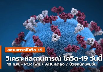 โควิด-19 วันนี้ (18 ก.พ.) PCR เพิ่ม –   ATK ลดลง / ป่วยหนักยังเพิ่มขึ้น