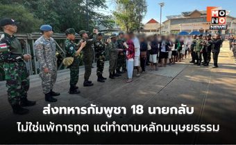 “ไทย” แจง ส่งทหารกัมพูชา 18 นายกลับ ไม่ใช่แพ้การทูต ย้ำ ทำตามกลไก–หลักมนุษยธรรม