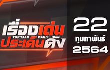 เรื่องเด่นประเด็นดัง Top Talk Daily 22-02-64