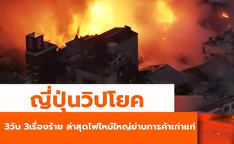 ญี่ปุ่นวิปโยค 3 วัน 3เรื่องร้าย ล่าสุดเกิดเพลิงไหม้ใหญ่ย่านช็อปปิ้งเก่าแก่