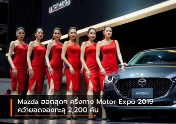 Mazda ฮอตสุดๆ ครึ่งทาง Motor Expo 2019 คว้ายอดจองทะลุ 2,200 คัน