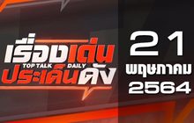 เรื่องเด่นประเด็นดัง Top Talk Daily 21-05-64