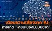 ผู้เชี่ยวชาญเตือน ความเสี่ยงจาก AI อาจนำสู่หายนะของมนุษยชาติ ไม่ต่างจากนิวเคลียร์